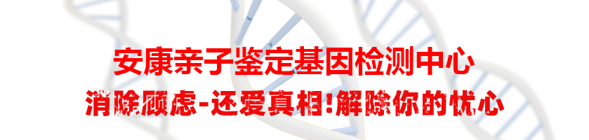 安康亲子鉴定基因检测中心